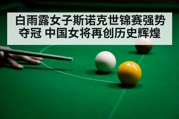 白雨露女子斯诺克世锦赛强势夺冠 中国女将再创历史辉煌