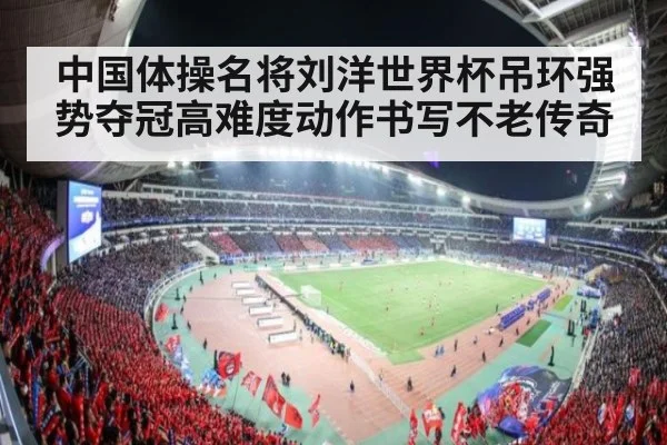 中国体操名将刘洋世界杯吊环强势夺冠高难度动作书写不老传奇