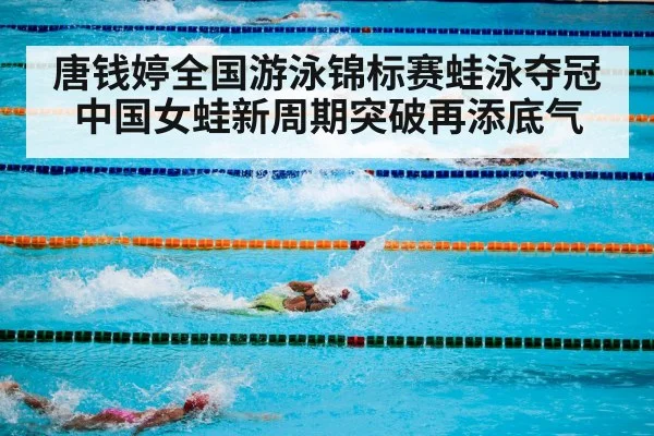 唐钱婷全国游泳锦标赛蛙泳夺冠 中国女蛙新周期突破再添底气