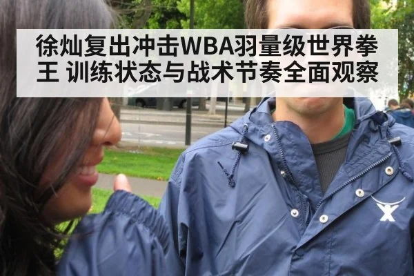 徐灿复出冲击WBA羽量级世界拳王 训练状态与战术节奏全面观察